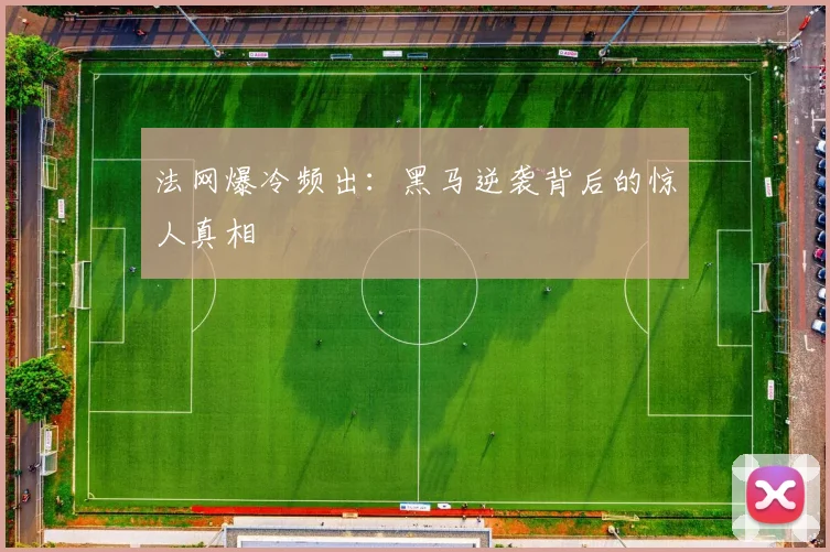法网爆冷频出：黑马逆袭背后的惊人真相