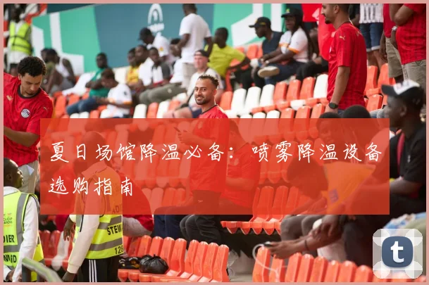 夏日场馆降温必备：喷雾降温设备选购指南