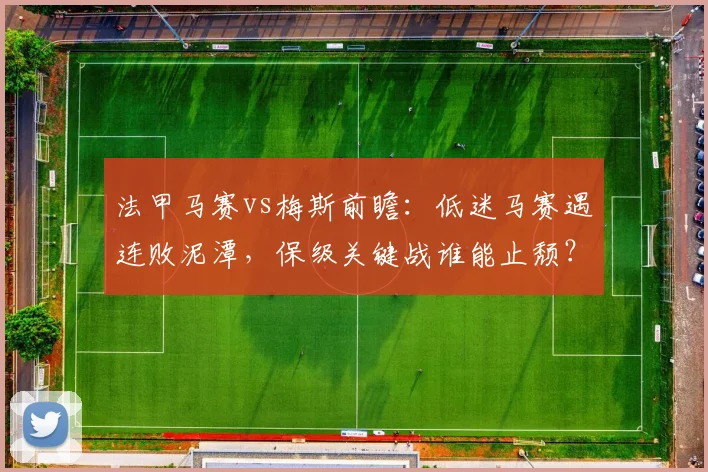 法甲马赛vs梅斯前瞻:低迷马赛遇连败泥潭,保级关键战谁能止颓?