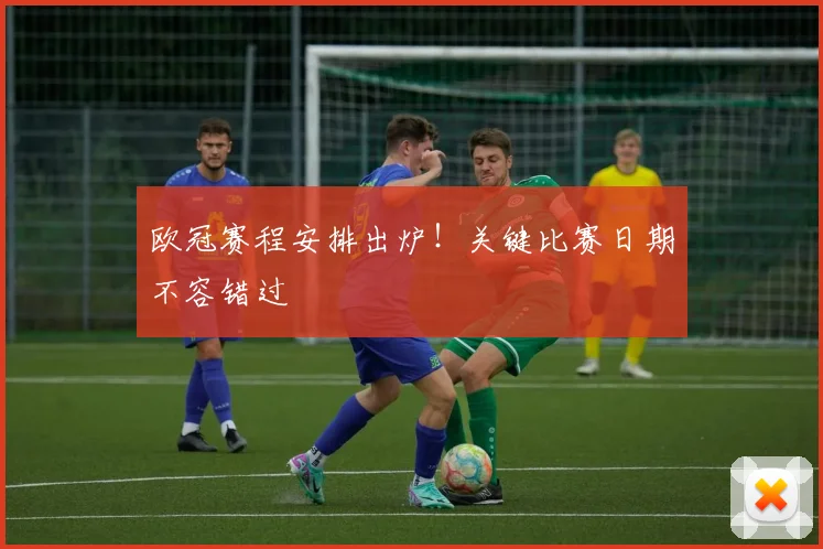 欧冠赛程安排出炉!关键比赛日期不容错过