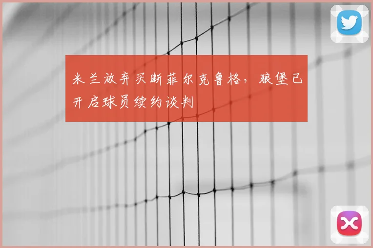 米兰放弃买断菲尔克鲁格，狼堡已开启球员续约谈判