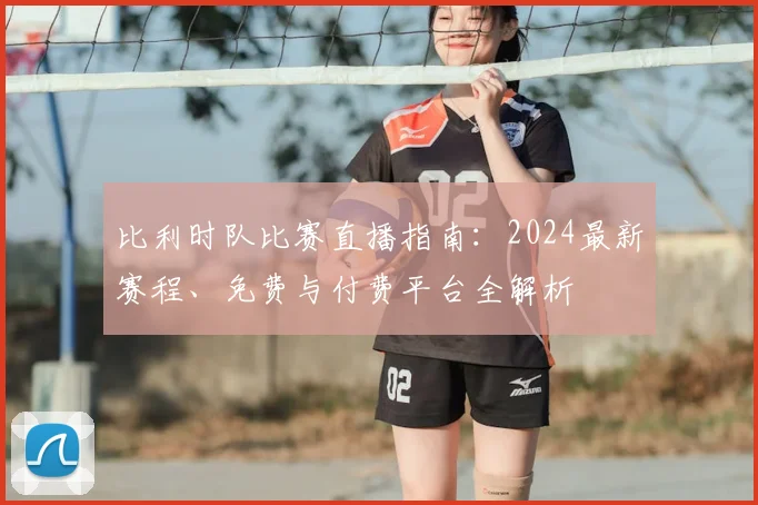 比利时队比赛直播指南：2024最新赛程、免费与付费平台全解析