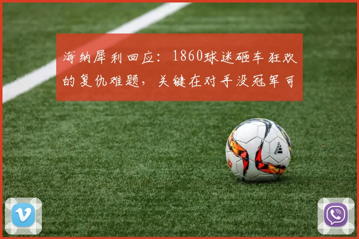海纳犀利回应：1860球迷砸车狂欢的复仇难题，关键在对手没冠军可庆祝