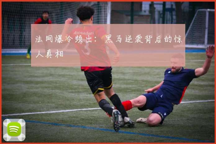 法网爆冷频出:黑马逆袭背后的惊人真相