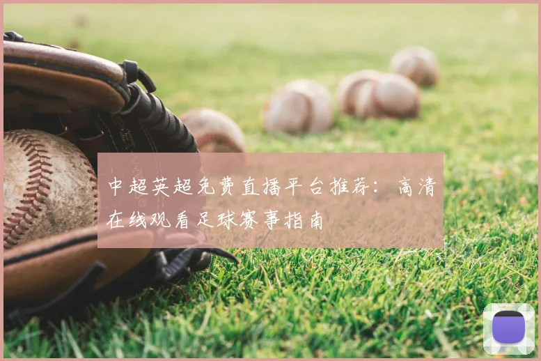 中超英超免费直播平台推荐：高清在线观看足球赛事指南